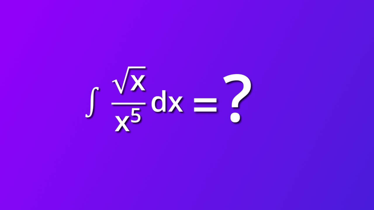 how to solve indefinite integral of square root of x divided by x rise to 5 by dx