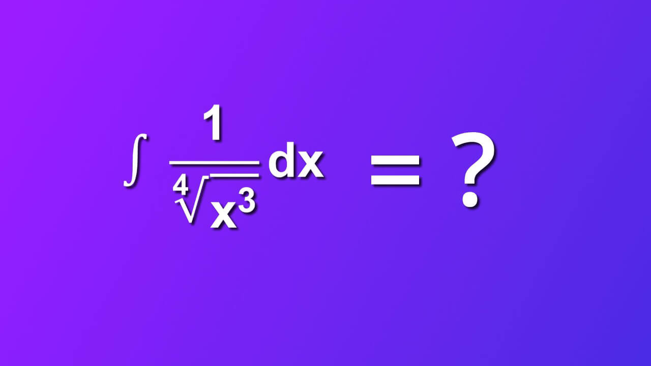 how to solve indefinite integral of 1 divided by 4th root of x rise to three by dx