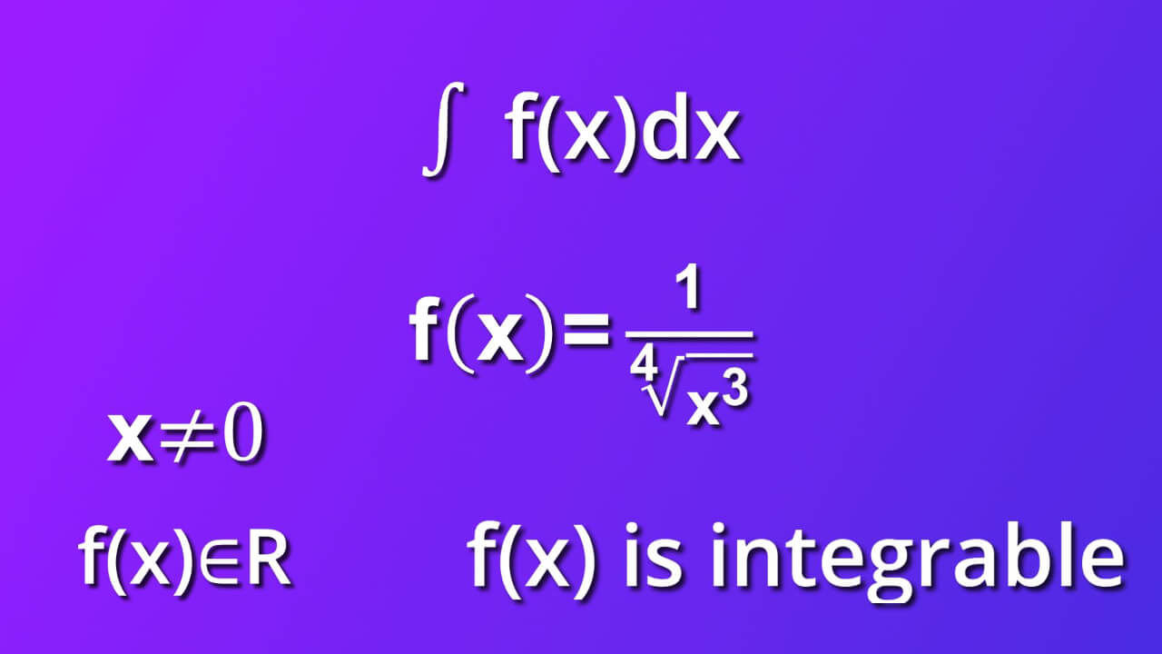 assumtions for indefinite integral of 1 divided by 4th root of x rise to three by dx