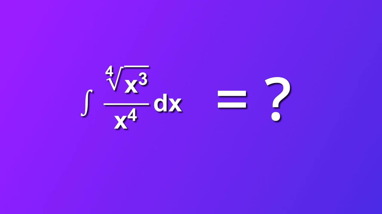how to solve indefinite integral of 4th root of x cube divided by x rise to the 4th power by dx