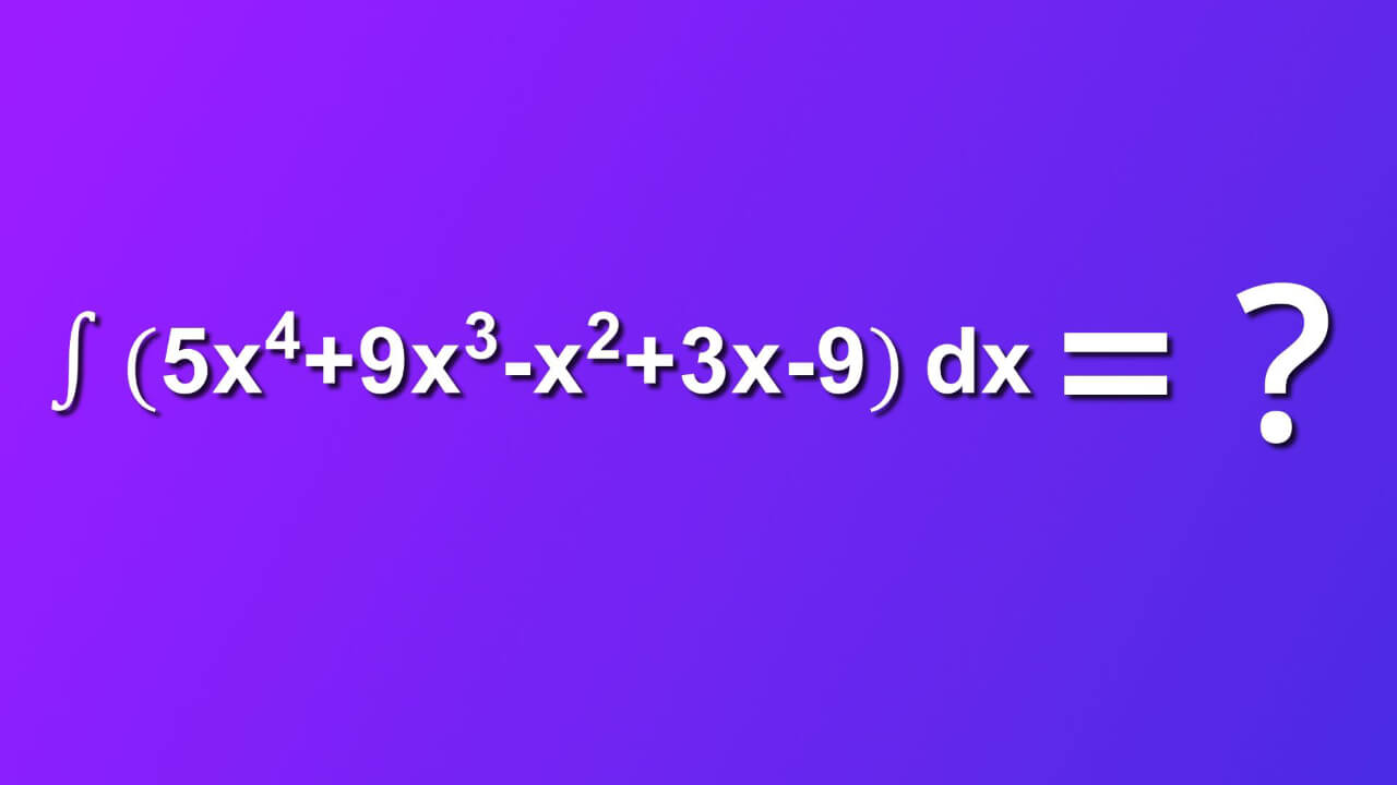 how to solve indefinite integral of 5 x rise to 4 plus 9 x cube minus x square plus 3 x minus 9 by dx
